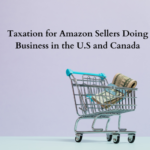 Taxation for Amazon Sellers Doing Business in the U.S and Canada