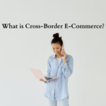 What is Cross-Border E-Commerce?