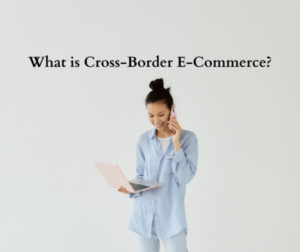 What is Cross-Border E-Commerce?