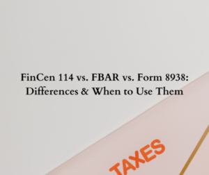 FinCen 114 vs. FBAR vs. Form 8938: Differences & When to Use Them