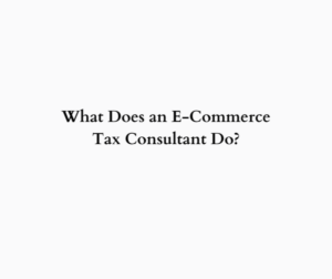 What Does an E-Commerce Tax Consultant Do