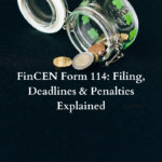 FinCEN Form 114: Filing, Deadlines & Penalties Explained
