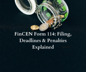 FinCEN Form 114: Filing, Deadlines & Penalties Explained