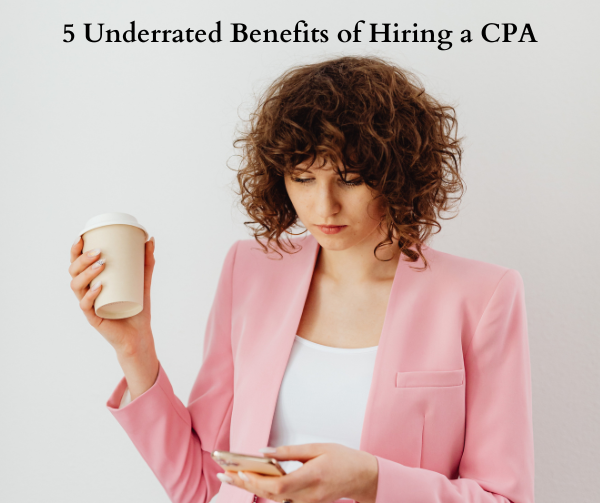 5 Underrated Benefits of Hiring a CPA